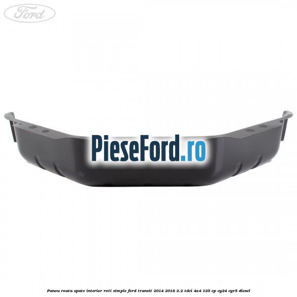 Panou roata spate interior roti simple Ford Transit 2014-2018 2.2 TDCi 4x4 125 cp Panou roata spate interior roti simple Ford Transit 2014-2018 2.2 TDCi 4x4 125 cp CY24, CYR5 diesel