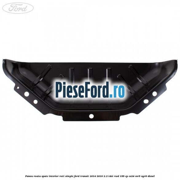 Panou roata spate interior roti simple Ford Transit 2014-2018 2.2 TDCi RWD 155 cp CV24, CVR5, UYR6 diesel