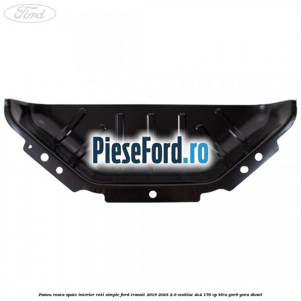 Panou roata spate interior roti simple Ford Transit 2019-2023 2.0 EcoBlue 4x4 170 cp BLRA, YNR6, YNRA diesel