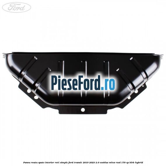 Panou roata spate interior roti simple Ford Transit 2019-2023 2.0 EcoBlue mHEV RWD 170 cp BLRB Hybrid