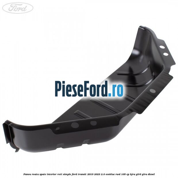 Panou roata spate interior roti simple Ford Transit 2019-2023 2.0 EcoBlue RWD 105 cp BJRA, YLR6, YLRA diesel