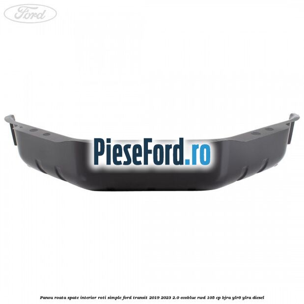Panou roata spate interior roti simple Ford Transit 2019-2023 2.0 EcoBlue RWD 105 cp BJRA, YLR6, YLRA diesel