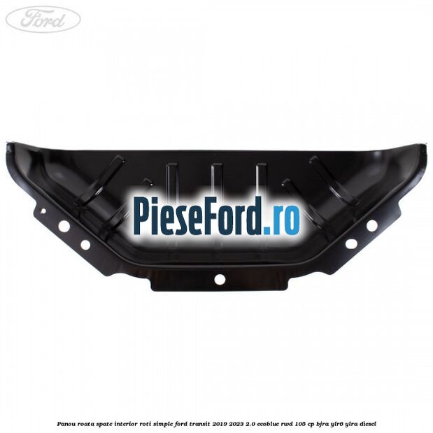 Panou roata spate interior roti simple Ford Transit 2019-2023 2.0 EcoBlue RWD 105 cp BJRA, YLR6, YLRA diesel