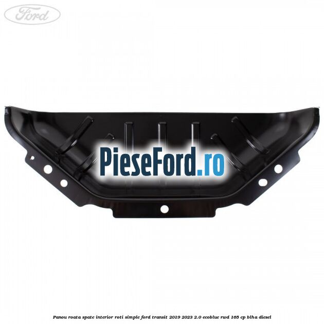 Panou roata spate interior roti simple Ford Transit 2019-2023 2.0 EcoBlue RWD 165 cp Panou roata spate interior roti simple Ford Transit 2019-2023 2.0 EcoBlue RWD 165 cp BLHA diesel