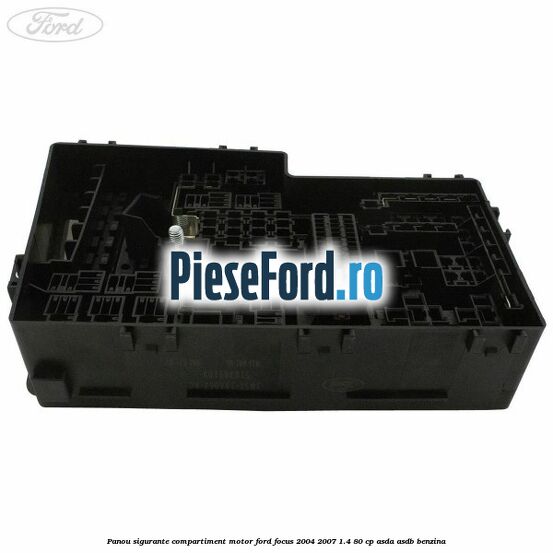 Panou sigurante compartiment motor Ford Focus 2004-2007 1.4 80 cp Panou sigurante compartiment motor Ford Focus 2004-2007 1.4 80 cp ASDA, ASDB benzina