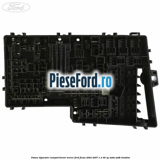 Panou sigurante compartiment motor Ford Focus 2004-2007 1.4 80 cp Panou sigurante compartiment motor Ford Focus 2004-2007 1.4 80 cp ASDA, ASDB benzina