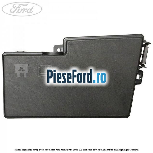 Panou sigurante compartiment motor Ford Focus 2014-2018 1.0 EcoBoost 100 cp M2DA, M2DB, M2DC, SFDA, SFDB benzina