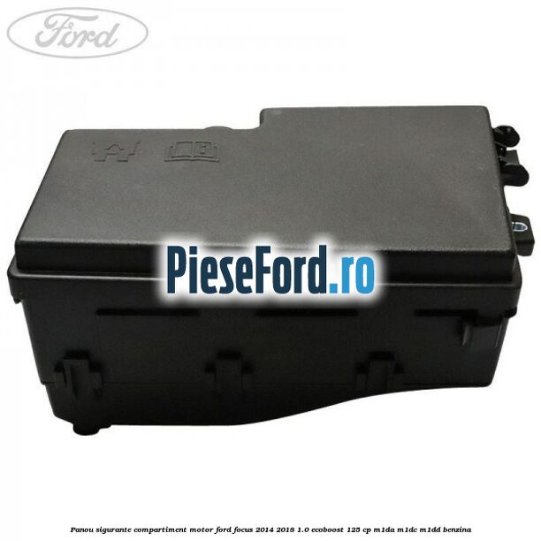 Panou sigurante compartiment motor Ford Focus 2014-2018 1.0 EcoBoost 125 cp M1DA, M1DC, M1DD benzina