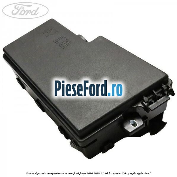 Panou sigurante compartiment motor Ford Focus 2014-2018 1.6 TDCi ECOnetic 105 cp NGDA, NGDB diesel