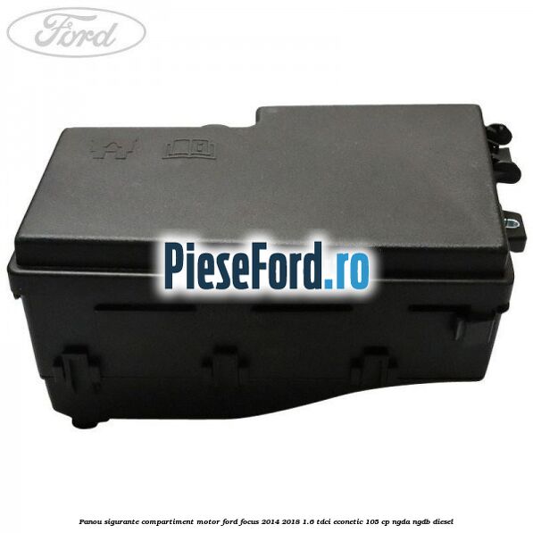 Panou sigurante compartiment motor Ford Focus 2014-2018 1.6 TDCi ECOnetic 105 cp NGDA, NGDB diesel