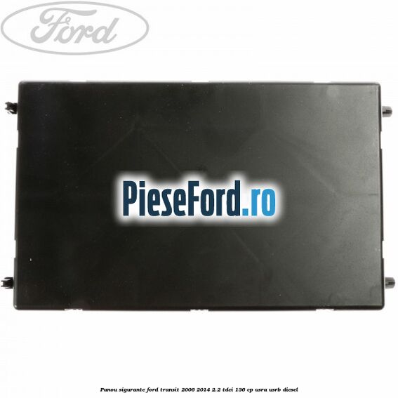 Panou sigurante Ford Transit 2006-2014 2.2 TDCi 136 cp USRA, USRB diesel