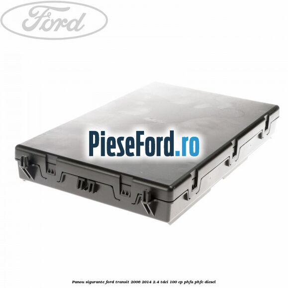 Panou sigurante Ford Transit 2006-2014 2.4 TDCi 100 cp PHFA, PHFC diesel