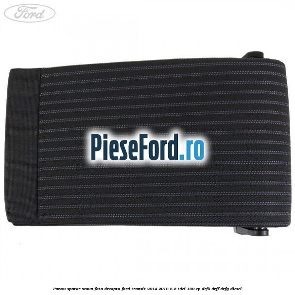 Panou spatar scaun fata dreapta Ford Transit 2014-2018 2.2 TDCi 100 cp DRF5, DRFF, DRFG diesel