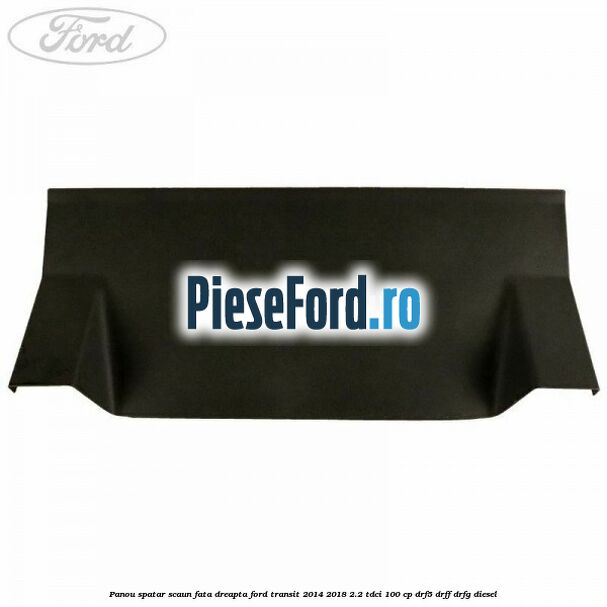 Panou spatar scaun fata dreapta Ford Transit 2014-2018 2.2 TDCi 100 cp DRF5, DRFF, DRFG diesel