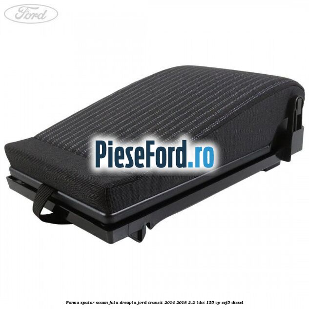 Panou spatar scaun fata dreapta Ford Transit 2014-2018 2.2 TDCi 155 cp CVF5 diesel