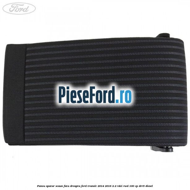 Panou spatar scaun fata dreapta Ford Transit 2014-2018 2.2 TDCi RWD 100 cp Panou spatar scaun fata dreapta Ford Transit 2014-2018 2.2 TDCi RWD 100 cp DRR5 diesel