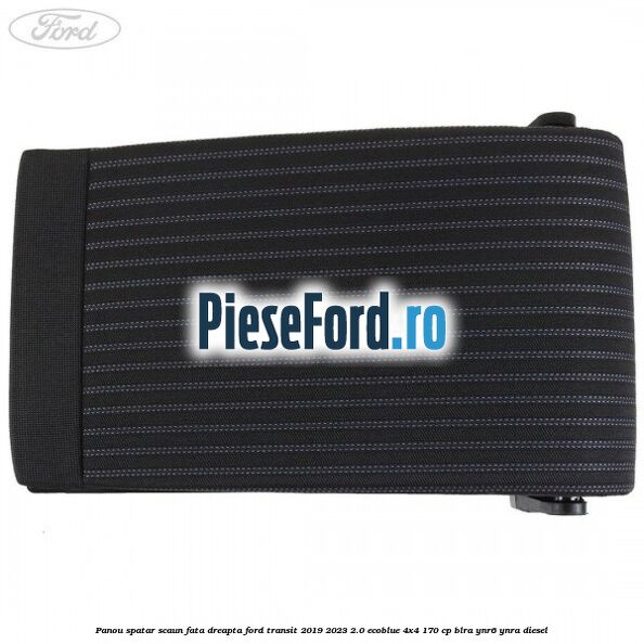 Panou spatar scaun fata dreapta Ford Transit 2019-2023 2.0 EcoBlue 4x4 170 cp BLRA, YNR6, YNRA diesel