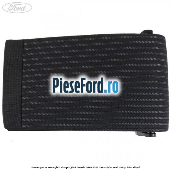 Panou spatar scaun fata dreapta Ford Transit 2019-2023 2.0 EcoBlue RWD 165 cp BLHA diesel