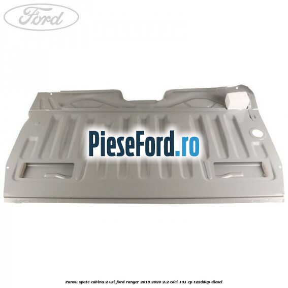 Panou spate cabina 2 usi Ford Ranger 2016-2020 2.2 TDCi 131 cp T22DD0P diesel