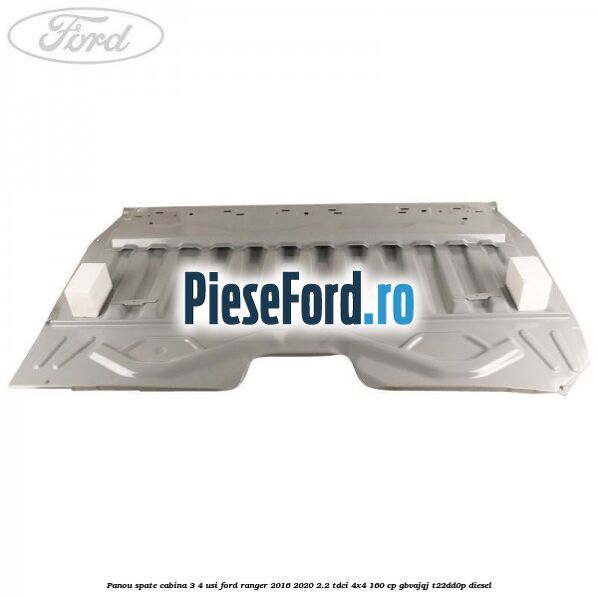 Panou spate cabina 3/4 usi Ford Ranger 2016-2020 2.2 TDCi 4x4 160 cp GBVAJQJ, T22DD0P diesel