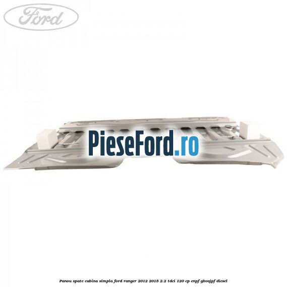 Panou spate cabina simpla Ford Ranger 2012-2015 2.2 TDCi 120 cp ENPF, GBVAJPF diesel