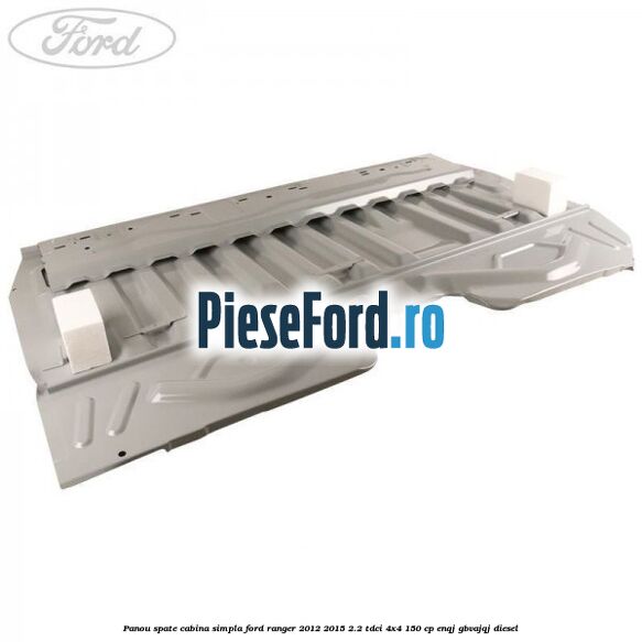 Panou spate cabina simpla Ford Ranger 2012-2015 2.2 TDCi 4x4 150 cp ENQJ, GBVAJQJ diesel