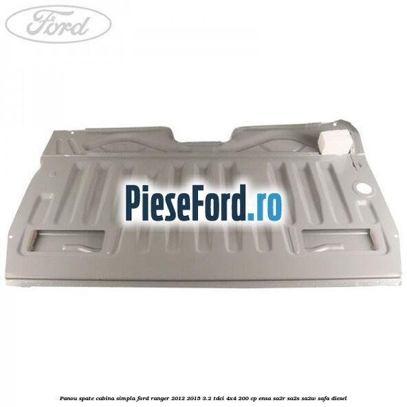 Panou spate cabina simpla Ford Ranger 2012-2015 3.2 TDCi 4x4 200 cp ENSA, SA2R, SA2S, SA2W, SAFA diesel