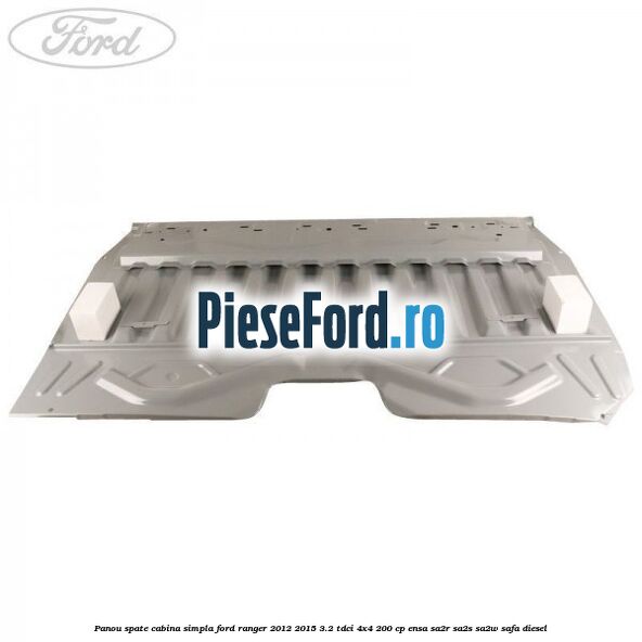 Panou spate cabina simpla Ford Ranger 2012-2015 3.2 TDCi 4x4 200 cp ENSA, SA2R, SA2S, SA2W, SAFA diesel