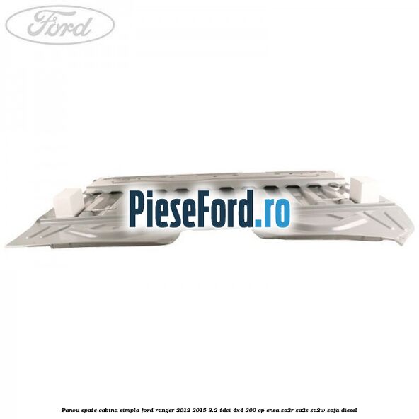 Panou spate cabina simpla Ford Ranger 2012-2015 3.2 TDCi 4x4 200 cp ENSA, SA2R, SA2S, SA2W, SAFA diesel