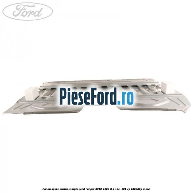 Panou spate cabina simpla Ford Ranger 2016-2020 2.2 TDCi 131 cp T22DD0P diesel