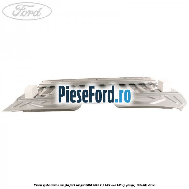 Panou spate cabina simpla Ford Ranger 2016-2020 2.2 TDCi 4x4 160 cp Panou spate cabina simpla Ford Ranger 2016-2020 2.2 TDCi 4x4 160 cp GBVAJQJ, T22DD0P diesel