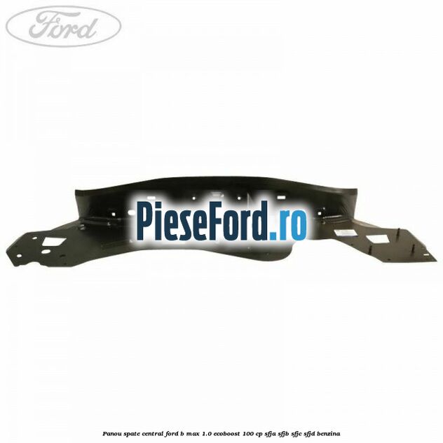 Panou spate central Ford B-Max 1.0 EcoBoost 100 cp SFJA, SFJB, SFJC, SFJD benzina