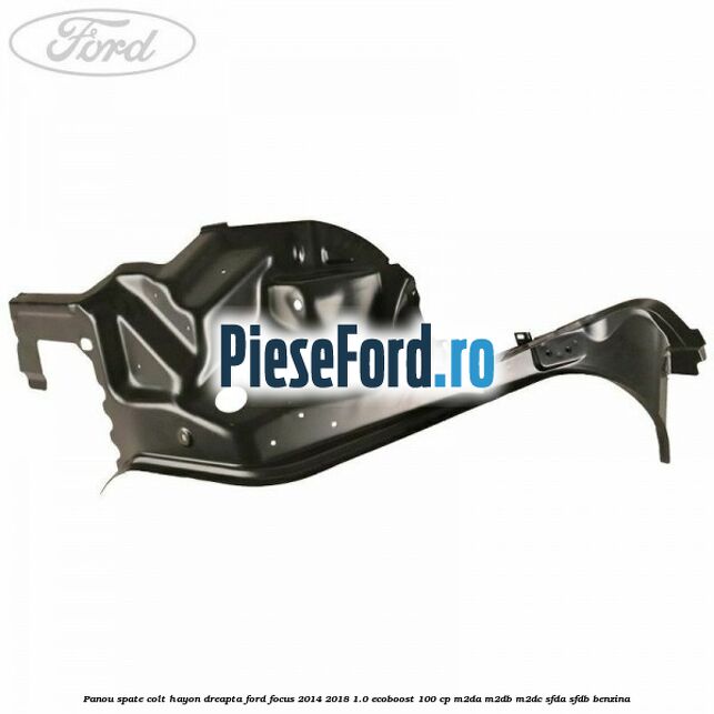 Panou spate colt hayon dreapta Ford Focus 2014-2018 1.0 EcoBoost 100 cp Panou spate colt hayon dreapta Ford Focus 2014-2018 1.0 EcoBoost 100 cp M2DA, M2DB, M2DC, SFDA, SFDB benzina