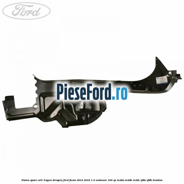 Panou spate colt hayon dreapta Ford Focus 2014-2018 1.0 EcoBoost 100 cp Panou spate colt hayon dreapta Ford Focus 2014-2018 1.0 EcoBoost 100 cp M2DA, M2DB, M2DC, SFDA, SFDB benzina