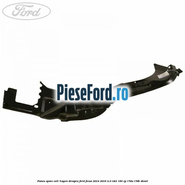 Panou spate colt hayon dreapta Ford Focus 2014-2018 2.0 TDCi 150 cp Panou spate colt hayon dreapta Ford Focus 2014-2018 2.0 TDCi 150 cp T7DA, T7DB diesel