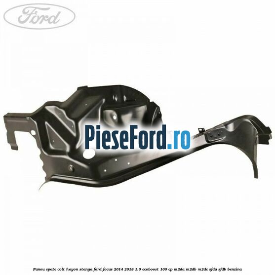 Panou spate colt hayon stanga Ford Focus 2014-2018 1.0 EcoBoost 100 cp M2DA, M2DB, M2DC, SFDA, SFDB benzina
