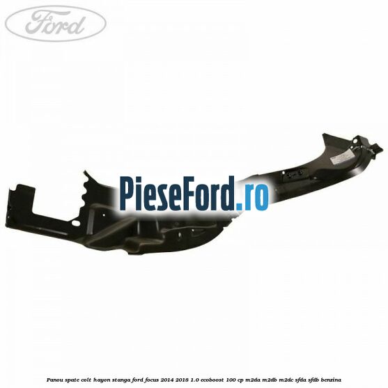 Panou spate colt hayon stanga Ford Focus 2014-2018 1.0 EcoBoost 100 cp M2DA, M2DB, M2DC, SFDA, SFDB benzina