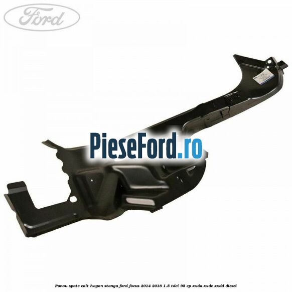 Panou spate colt hayon stanga Ford Focus 2014-2018 1.5 TDCi 95 cp XXDA, XXDC, XXDD diesel