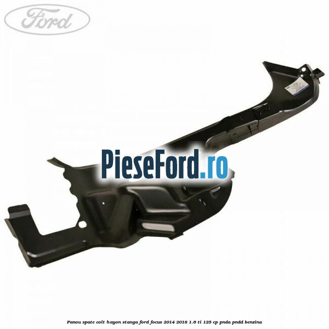 Panou spate colt hayon stanga Ford Focus 2014-2018 1.6 Ti 125 cp PNDA, PNDD benzina