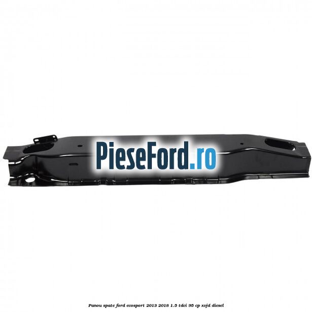 Panou spate Ford EcoSport 2013-2018 1.5 TDCi 95 cp XVJD diesel