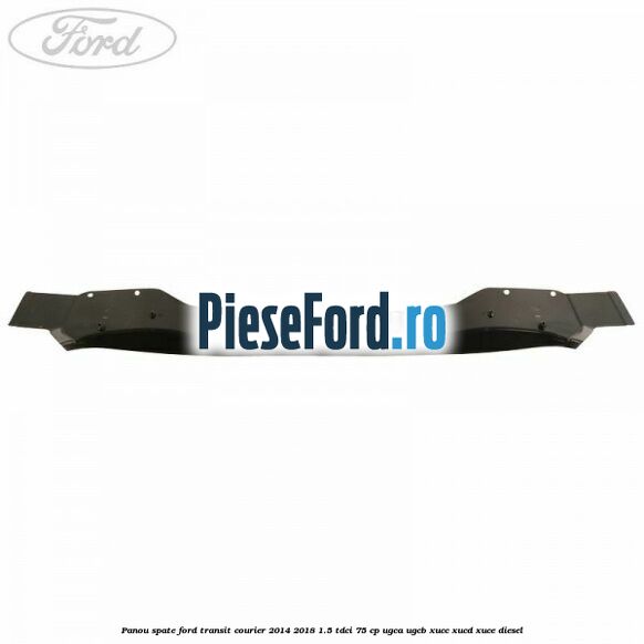 Panou spate Ford Transit Courier 2014-2018 1.5 TDCi 75 cp UGCA, UGCB, XUCC, XUCD, XUCE diesel