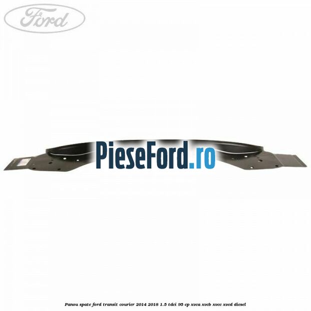 Panou spate Ford Transit Courier 2014-2018 1.5 TDCi 95 cp Panou spate Ford Transit Courier 2014-2018 1.5 TDCi 95 cp XVCA, XVCB, XVCC, XVCD diesel