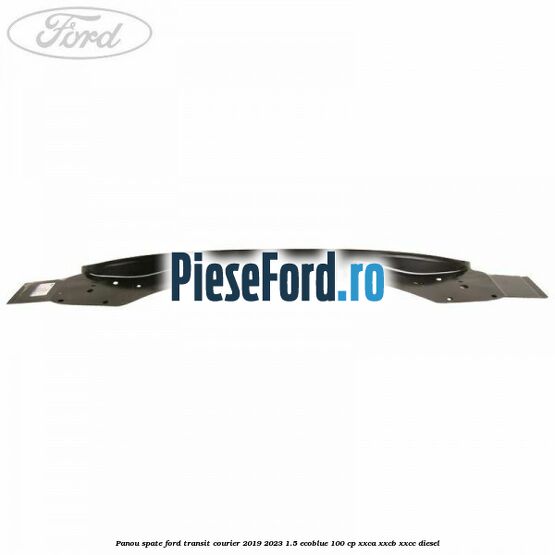 Panou spate Ford Transit Courier 2019-2023 1.5 EcoBlue 100 cp XXCA, XXCB, XXCC diesel