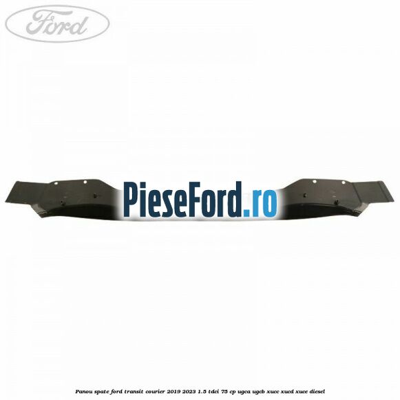 Panou spate Ford Transit Courier 2019-2023 1.5 TDCi 75 cp UGCA, UGCB, XUCC, XUCD, XUCE diesel
