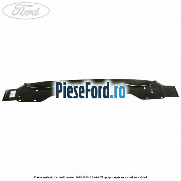 Panou spate Ford Transit Courier 2019-2023 1.5 TDCi 75 cp UGCA, UGCB, XUCC, XUCD, XUCE diesel