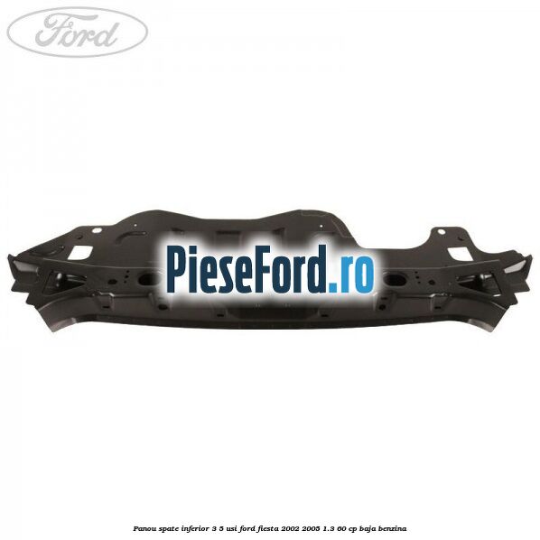 Panou spate inferior 3/5 usi Ford Fiesta 2002-2005 1.3 60 cp BAJA benzina