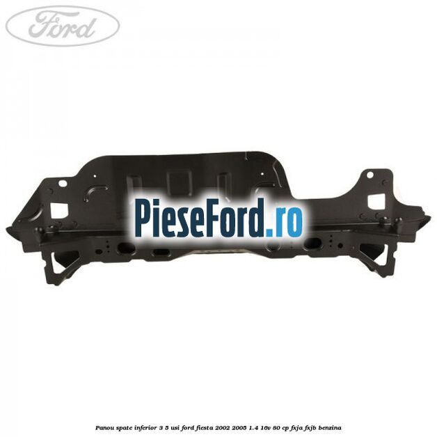 Panou spate inferior 3/5 usi Ford Fiesta 2002-2005 1.4 16V 80 cp FXJA, FXJB benzina