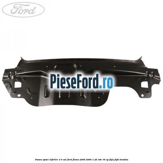 Panou spate inferior 3/5 usi Ford Fiesta 2005-2008 1.25 16V 75 cp FUJA, FUJB benzina