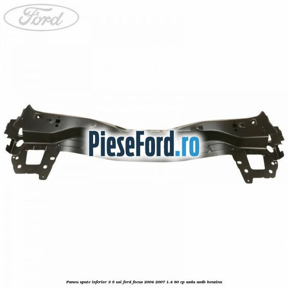 Panou spate inferior 3/5 usi Ford Focus 2004-2007 1.4 80 cp ASDA, ASDB benzina
