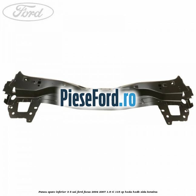Panou spate inferior 3/5 usi Ford Focus 2004-2007 1.6 Ti 115 cp Panou spate inferior 3/5 usi Ford Focus 2004-2007 1.6 Ti 115 cp HXDA, HXDB, SIDA benzina